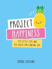 Project Happiness : 273 Little Tips and Big Ideas for Finding Joy