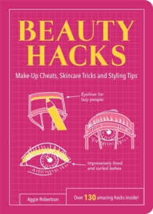 Beauty Hacks : Make-Up Cheats, Skincare Tricks and Styling Tips