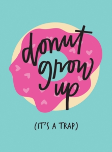 Don't Grow Up; It's a Trap : Inspiring Quotes and Funny Statements to Stave off Adulthood, Hardback Book Don't Grow Up; It's a Trap : Inspiring Quotes and Funny Statements to Stave off Adulthood, Hardback Book