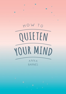 How to Quieten Your Mind : Tips, Quotes and Activities to Help You Find Calm