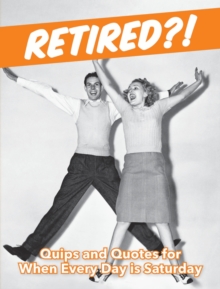 Retired?! : Quips and Quotes For When Every Day is Saturday, Hardback Book Retired?! : Quips and Quotes For When Every Day is Saturday, Hardback Book