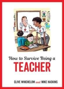 How to Survive Being a Teacher : Tongue-In-Cheek Advice and Cheeky Illustrations about Being a Teacher