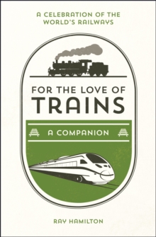 For the Love of Trains : A Celebration of the World's Railways