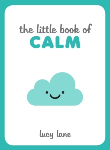 The Little Book of Calm : Tips, Techniques and Quotes to Help You Relax and Unwind