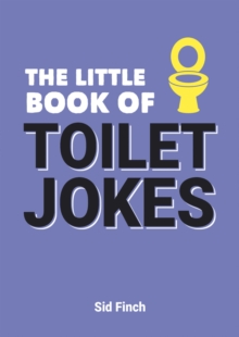 The Little Book of Toilet Jokes : The Ultimate Collection of Crap Jokes, Number One-Liners and Hilarious Cracks