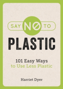 Say No to Plastic : 101 Easy Ways To Use Less Plastic