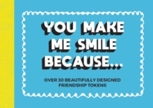 You Make Me Smile Because... : Over 30 Beautifully Designed Friendship Tokens, Paperback / softback Book You Make Me Smile Because... : Over 30 Beautifully Designed Friendship Tokens, Paperback / softback Book