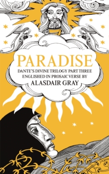 PARADISE : Dante's Divine Trilogy Part Three. Englished in Prosaic Verse by Alasdair Gray