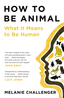 How to Be Animal : A New History of What it Means to Be Human