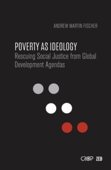 Poverty as Ideology : Rescuing Social Justice from Global Development Agendas, Paperback / softback Book Poverty as Ideology : Rescuing Social Justice from Global Development Agendas, Paperback / softback Book
