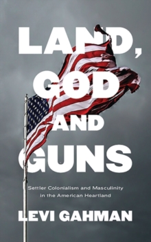 Land, God, and Guns : Settler Colonialism and Masculinity  in the American Heartland