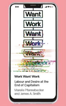 Work Want Work : Labour and Desire at the End of Capitalism