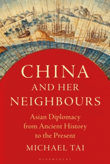 China and Her Neighbours : Asian Diplomacy from Ancient History to the Present