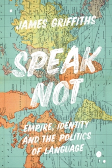Speak Not : Empire, Identity and the Politics of Language