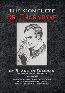 The Complete Dr. Thorndyke - Volume VII : Pontifex, Son, and Thorndyke When Rogues Fall Out and Dr. Thorndyke Intervenes