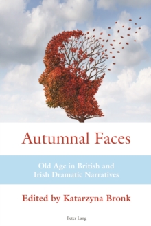 Autumnal Faces : Old Age in British and Irish Dramatic Narratives