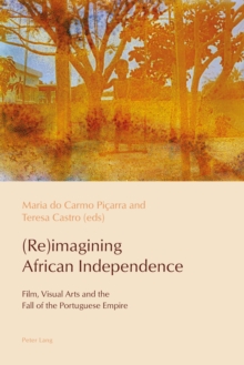 (Re)imagining African Independence : Film, Visual Arts and the Fall of the Portuguese Empire