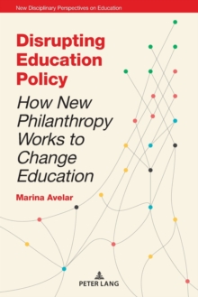 Disrupting Education Policy : How New Philanthropy Works to Change Education