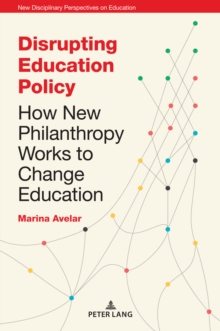 Disrupting Education Policy : How New Philanthropy Works to Change Education