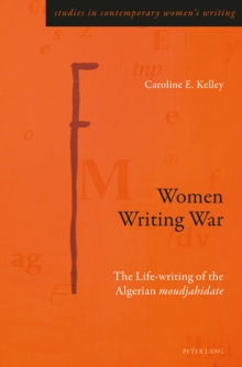 Women Writing War : The Life-writing of the Algerian moudjahidate