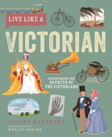 Live Like A Victorian : Discovering the Secrets of the Victorians