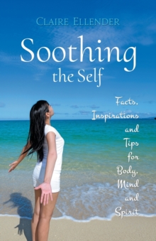 Soothing the Self: Facts, Inspirations and Tips for Body, Mind and Spirit, Paperback / softback Book Soothing the Self: Facts, Inspirations and Tips for Body, Mind and Spirit, Paperback / softback Book
