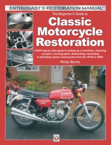 The Beginners Guide to Classic Motorcycle Restoration : YOUR step-by-step guide tosetting up a workshop,choosing a project, dismantling, sourcing parts, renovating & rebuilding classic motorcyles