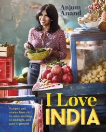 I Love India : Recipes and Stories From Morning to Midnight, City to Coast, and Past to Present