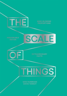 The Scale of Things : Mind-Blowing Proportions, Remarkable Ratios, Extraordinary Facts, Hardback Book The Scale of Things : Mind-Blowing Proportions, Remarkable Ratios, Extraordinary Facts, Hardback Book