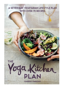 The Yoga Kitchen Plan : A Seven-day Vegetarian Lifestyle Plan with Over 70 Recipes