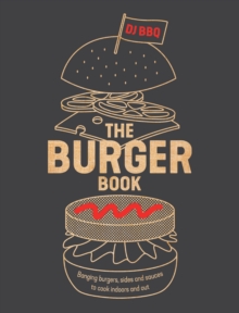 The Burger Book : Banging Burgers, Sides and Sauces to Cook Indoors and Out