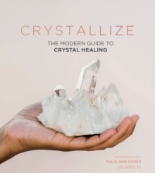 Crystallize : The Modern Guide to Crystal Healing