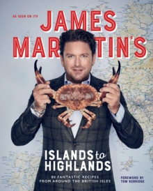 James Martin's Islands to Highlands : 80 Fantastic Recipes from Around the British Isles