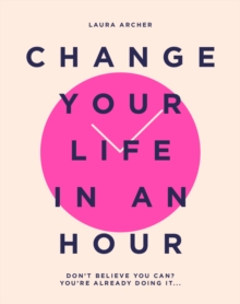 Change Your Life in an Hour : Don't Believe You Can? You're Already Doing It...