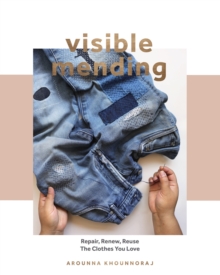 Visible Mending : Repair, Renew, Reuse The Clothes You Love