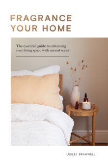 Fragrance Your Home : The Essential Guide to Enhancing Your Living Space with Natural Scent