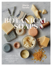 Botanical Soaps : A Modern Guide to Making Your Own Soaps, Shampoo Bars and Other Beauty Essentials