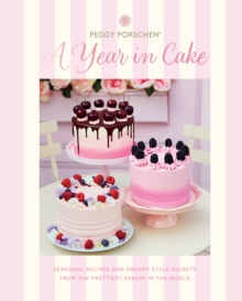 Peggy Porschen: A Year in Cake : Seasonal Recipes and Dreamy Style Secrets From the Prettiest Bakery in the World