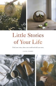 Little Stories of Your Life : Find Your Voice, Share Your World and Tell Your Story