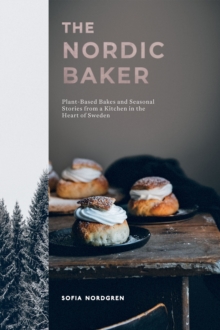 The Nordic Baker : Plant-Based Bakes and Seasonal Stories from a Kitchen in the Heart of Sweden