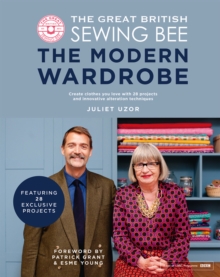 The Great British Sewing Bee: The Modern Wardrobe : Create Clothes You Love with 28 Projects and Innovative Alteration Techniques