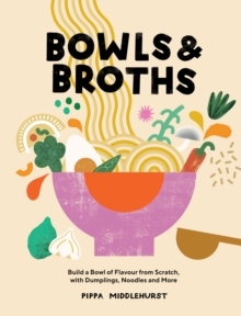 Bowls & Broths : Build a Bowl of Flavour from Scratch, with Dumplings, Noodles, and More