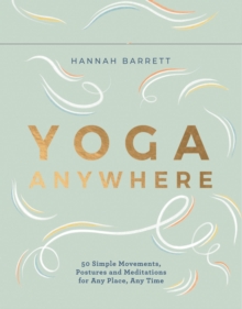 Yoga Anywhere : 50 Simple Movements, Postures and Meditations for Any Place, Any Time