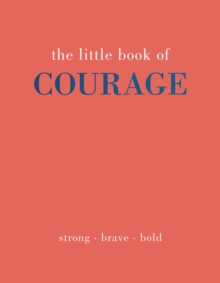 The Little Book of Courage : Strong. Brave. Bold.