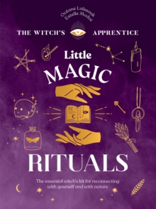 Little Magic Rituals : The Essential Witchs Kit for Reconnecting with Yourself and with Nature