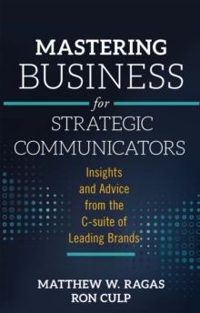 Mastering Business for Strategic Communicators : Insights and Advice from the C-suite of Leading Brands