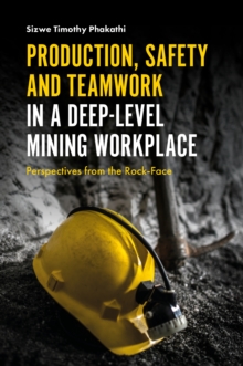 Production, Safety and Teamwork in a Deep-Level Mining Workplace : Perspectives from the Rock-Face, Hardback Book Production, Safety and Teamwork in a Deep-Level Mining Workplace : Perspectives from the Rock-Face, Hardback Book