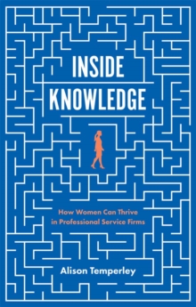 Inside Knowledge : How Women Can Thrive in Professional Service Firms