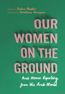 Our Women on the Ground : Arab Women Reporting from the Arab World, Paperback / softback Book Our Women on the Ground : Arab Women Reporting from the Arab World, Paperback / softback Book