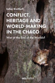 Conflict, Heritage and World-Making in the Chaco : War at the End of the Worlds?, Paperback / softback Book Conflict, Heritage and World-Making in the Chaco : War at the End of the Worlds?, Paperback / softback Book